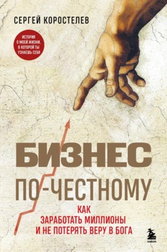 Бизнес по-честному. Как заработать миллионы и не потерять веру в Бога