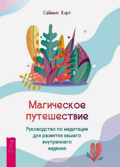 Магическое путешествие. Руководство по медитации для развития вашего внутреннего видения