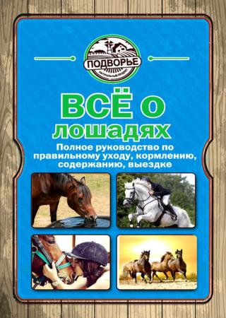 Все о лошадях. Полное руководство по правильному уходу, кормлению, содержанию, выездке