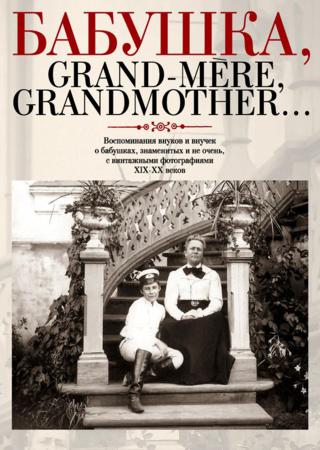 Бабушка, Grand-mere, Grandmother…: Воспоминания внуков и внучек о бабушках, знаменитых и не очень, с винтажными фотографиями
