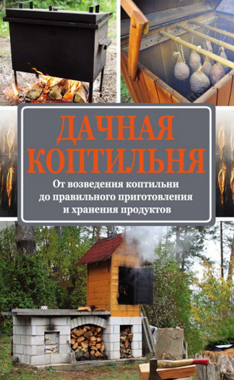 Дачная коптильня. От возведения коптильни до правильного приготовления и хранения продуктов