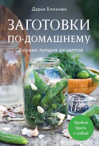Дарья Близнюк. Заготовки по-домашнему. Сборник лучших рецептов