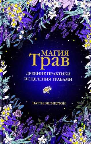 Патти Вигингтон. Магия трав. Древние практики исцеления травами