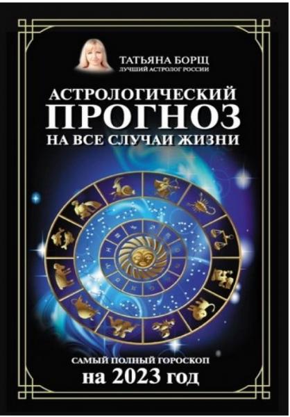 Татьяна Борщ. Астрологический прогноз на все случаи жизни. Самый полный гороскоп на 2023 год