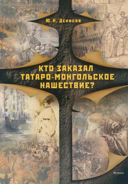 Ю.Н. Денисов. Кто заказал татаро-монгольское нашествие?