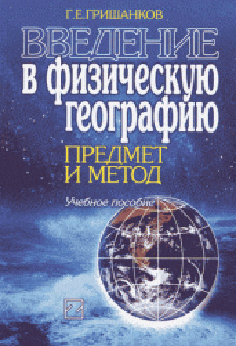 Г.Е. Гришанков. Введение в физическую географию: предмет и метод