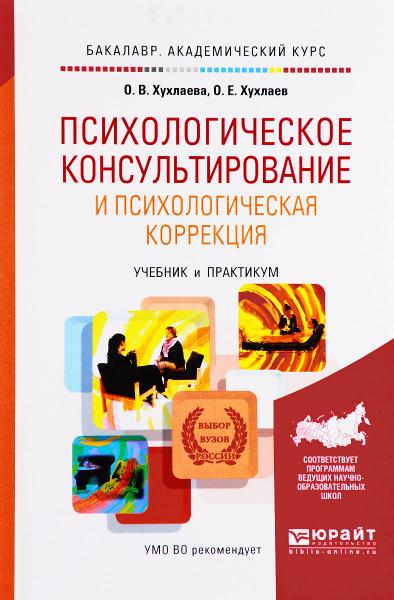 О.В. Хухлаева. Психологическое консультирование и психологическая коррекция. Учебник и практикум