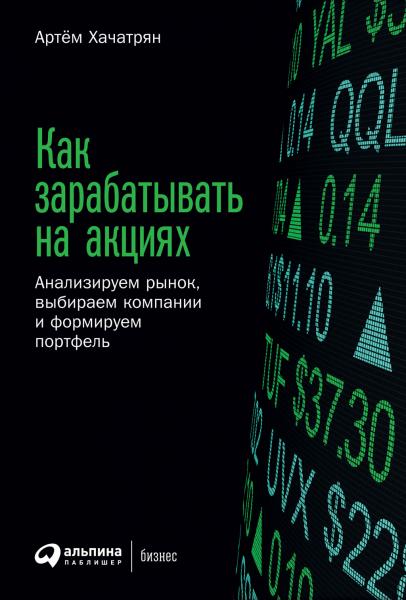 Артем Хачатрян. Как зарабатывать на акциях. Анализируем рынок, выбираем компании и формируем портфель