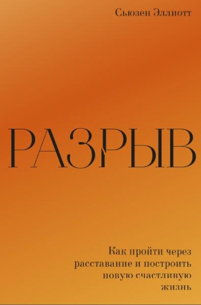 С. Эллиотт. Разрыв. Как пройти через расставание и построить новую счастливую жизнь