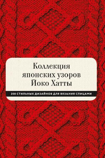 Йоко Хатта. Коллекция японских узоров Йоко Хатты. 200 стильных дизайнов для вязания спицами