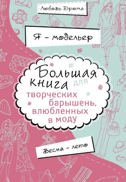 Любовь Дрюма. Большая книга для творческих барышень, влюбленных в моду. Весна-лето