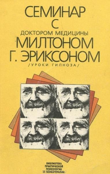 Милтон Эриксон. Семинар с доктором медицины Милтоном Г. Эриксоном. Уроки гипноза