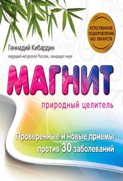 Геннадий Кибардин. Магнит. Природный целитель. Проверенные и новые приемы против 30 заболеваний