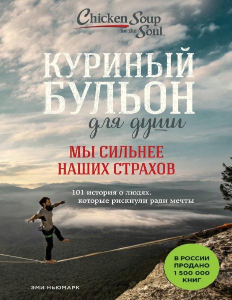 Куриный бульон для души. Мы сильнее наших страхов. 101 история о людях, которые рискнули ради мечты