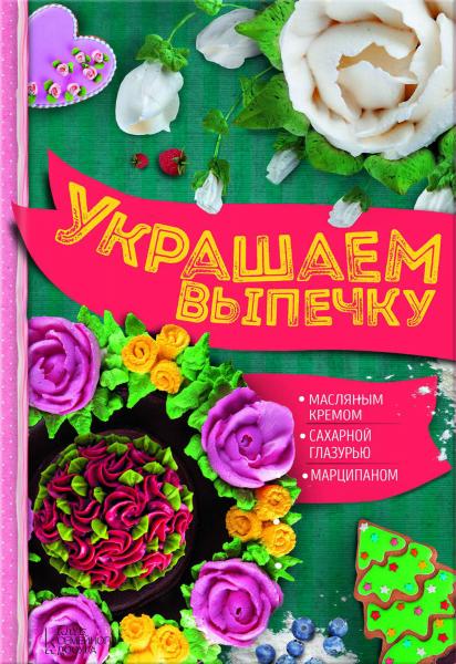 А. Шевченко. Украшаем выпечку масляным кремом, сахарной глазурью, марципаном