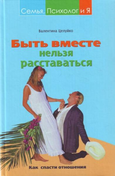 В.М. Целуйко. Быть вместе нельзя расставаться. Как спасти отношения