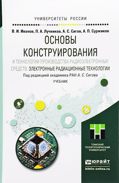 А.С. Сигов. Основы конструирования и технологии производства радиоэлектронных средств. Электронные радиационные технологии