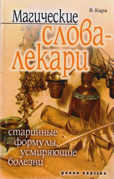 В. Кара. Магические слова-лекари. Старинные формулы, усмиряющие болезни