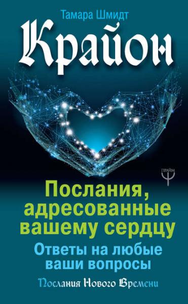 Тамара Шмидт. Крайон. Послания, адресованные вашему сердцу. Ответы на любые ваши вопросы