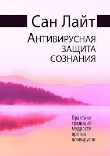 Сан Лайт. Антивирусная защита сознания. Практики традиций мудрости против псивирусов