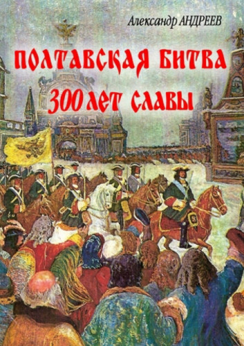 Александр Андреев. Полтавская битва: 300 лет славы