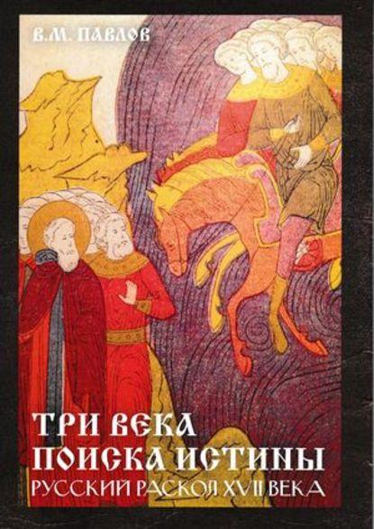 В.М. Павлов. Три века поиска истины. Русский раскол XVII века