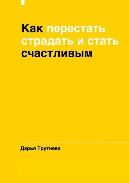 Дарья Трутнева. Как перестать страдать и стать счастливым