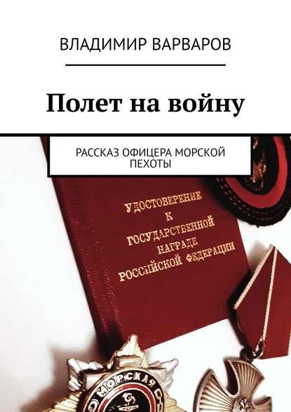 Владимир Варваров. Полет на войну. Рассказ офицера морской пехоты