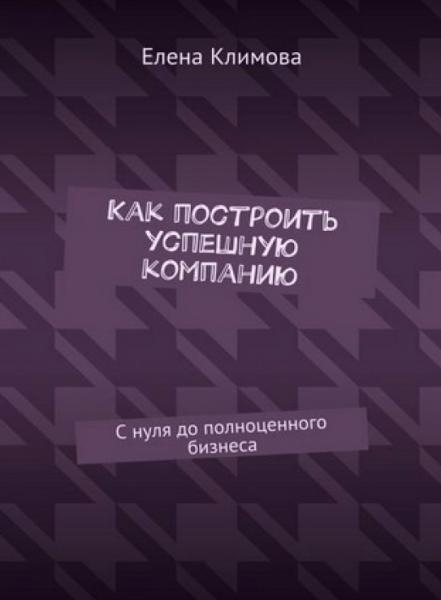 Елена Климова. Как построить успешную компанию. С нуля до полноценного бизнеса