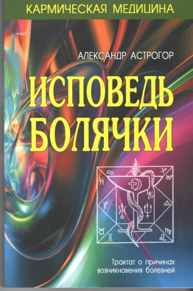 Александр Астрогор. Исповедь болячки. Трактат о причинах возникновения болезней