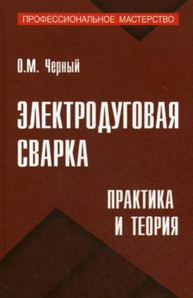 О.М. Черный. Электродуговая сварка. Практика и теория