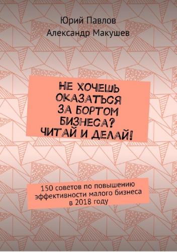 Юрий Павлов. Не хочешь оказаться за бортом бизнеса? Читай и делай!