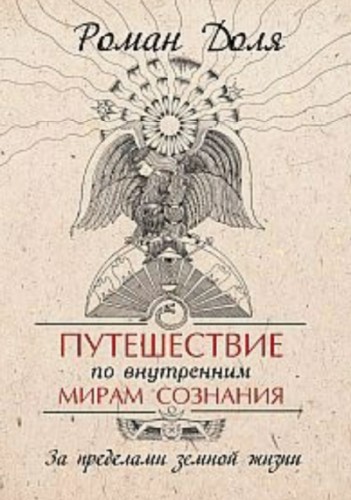 Р. Доля. Путешествие по внутренним мирам сознания. За пределами земной жизни