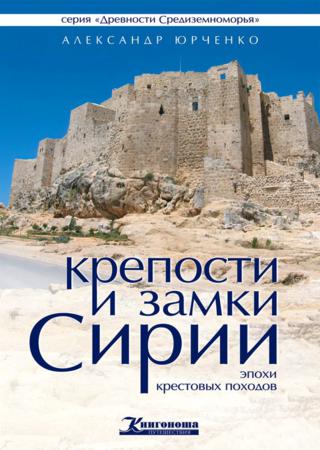 Александр Юрченко. Крепости и замки Сирии эпохи крестовых походов