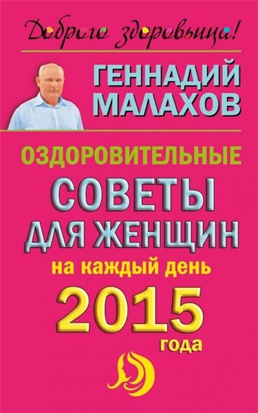 Геннадий Малахов. Оздоровительные советы для женщин на каждый день 2015 года