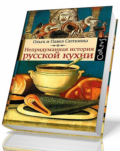 О. Сюткина, П. Сюткин. Непридуманная история русской кухни