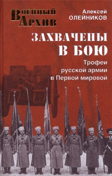 Алексей Олейников. Захвачены в бою. Трофеи русской армии в Первой мировой