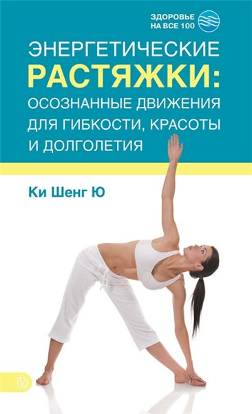 Ки Шенг Ю. Энергетические растяжки: осознанные движения для гибкости, красоты и долголетия