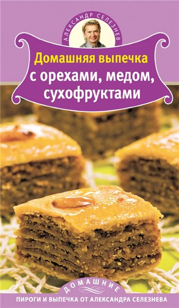 Александр Селезнев. Домашняя выпечка с орехами, медом, сухофруктами