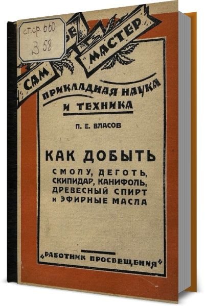 П. Е. Власов. Как добыть смолу, деготь, скипидар, канифоль, древесный спирт и эфирные масла