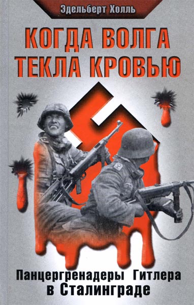 Эдельберт Холль. Когда Волга текла кровью. Панцергренадеры Гитлера в Сталинграде