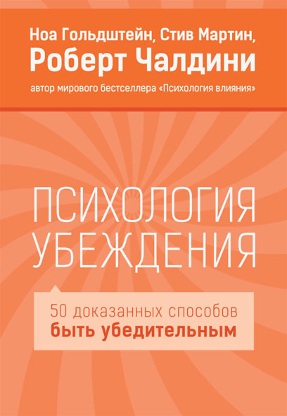 Ноа Гольдштейн, Стив Мартин, Роберт Чалдини. Психология убеждения. 50 доказанных способов быть убедительным