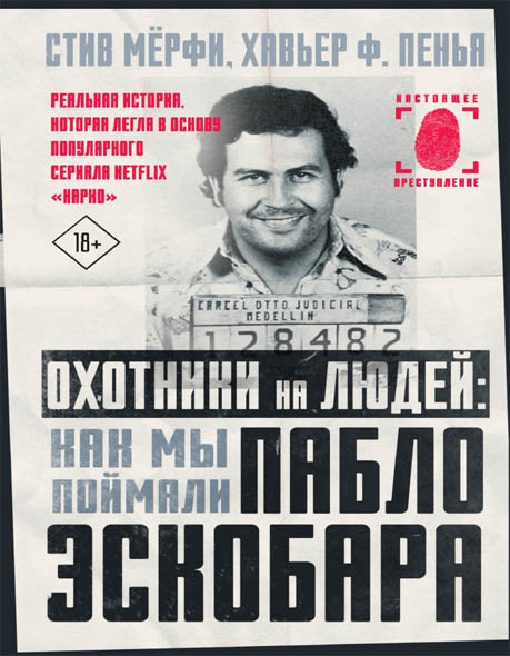 Стив Мерфи, Хавьер Пенья. Охотники на людей: как мы поймали Пабло Эскобара