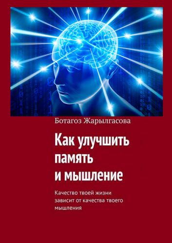 Ботагоз Жарылгасова. Как улучшить память и мышление. Качество твоей жизни зависит от качества твоего мышления