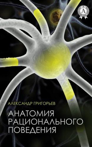 Александр Григорьев. Анатомия рационального поведения