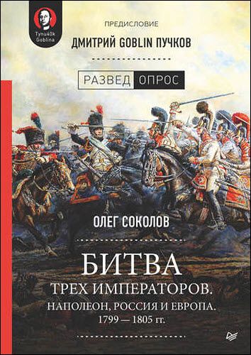 Д. Пучков,О. Соколов. Битва трех императоров. Наполеон, Россия и Европа. 1799 – 1805 гг.