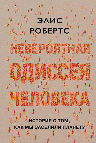 Элис Робертс. Невероятная одиссея человека. История о том, как мы заселили планету