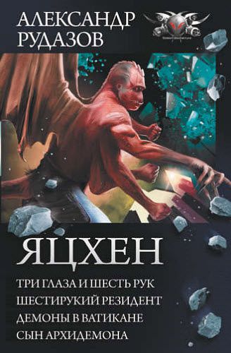 Александр Рудазов. Яцхен: Три глаза и шесть рук. Шестирукий резидент. Демоны в Ватикане. Сын архидемона