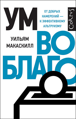 Уильям Макаскилл. Ум во благо. От добрых намерений – к эффективному альтруизму