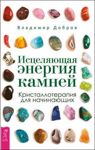 Владимир Добров. Исцеляющая энергия камней. Кристаллотерапия для начинающих